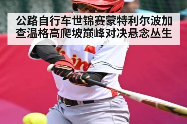 公路自行车世锦赛蒙特利尔波加查温格高爬坡巅峰对决悬念丛生