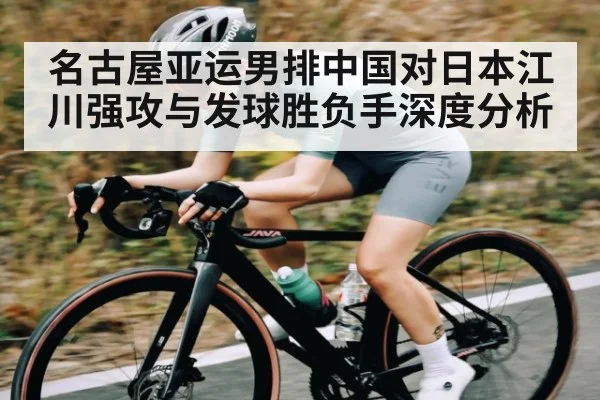 名古屋亚运男排中国对日本江川强攻与发球胜负手深度分析